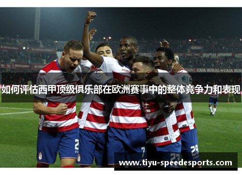 如何评估西甲顶级俱乐部在欧洲赛事中的整体竞争力和表现