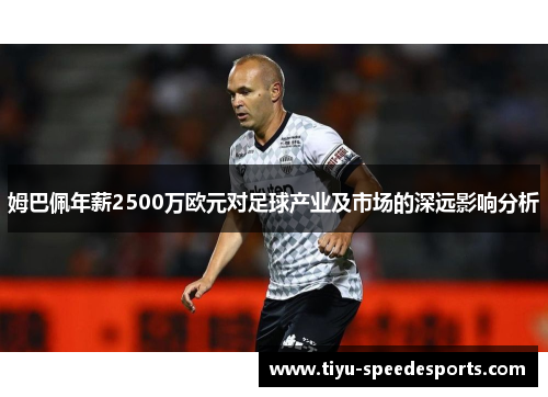 姆巴佩年薪2500万欧元对足球产业及市场的深远影响分析